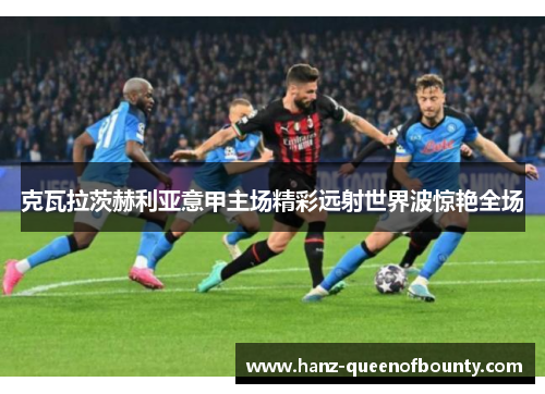 克瓦拉茨赫利亚意甲主场精彩远射世界波惊艳全场