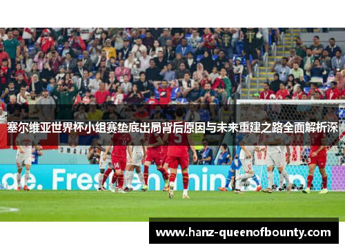 塞尔维亚世界杯小组赛垫底出局背后原因与未来重建之路全面解析深