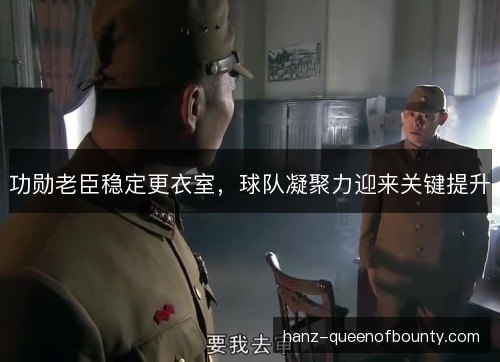 功勋老臣稳定更衣室，球队凝聚力迎来关键提升