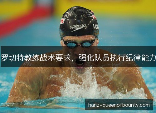 罗切特教练战术要求,强化队员执行纪律能力 罗切特教练战术要求,强化队员执行纪律能力