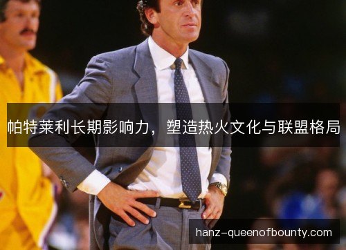 帕特莱利长期影响力，塑造热火文化与联盟格局